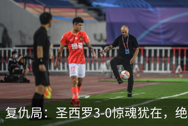 复仇局：圣西罗3-0惊魂犹在，绝境乌鸡能否再掀不败AC米兰