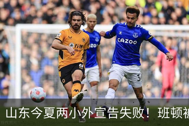 山东今夏两小外宣告失败！班顿被弃用离队倒计时，普卢默攻守全崩