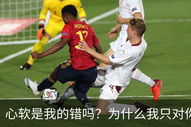 心软是我的错吗？为什么我只对你心软？