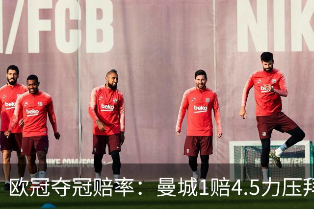 欧冠夺冠赔率：曼城1赔4.5力压拜仁 巴萨希望渺茫