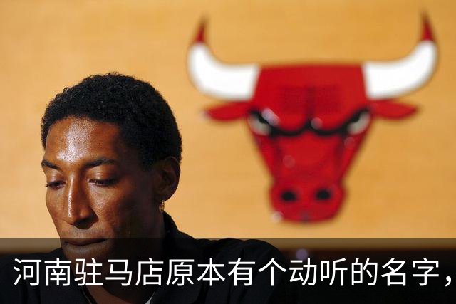 河南驻马店原本有个动听的名字，历史上为何最终改成了“驻马店”？