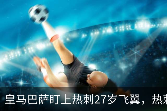 皇马巴萨盯上热刺27岁飞翼，热刺放话：想带走得掏大价钱