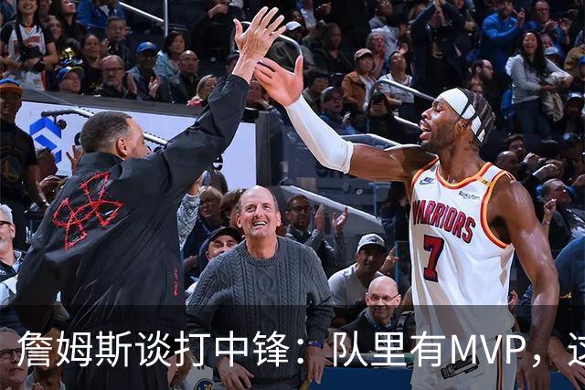 詹姆斯谈打中锋：队里有MVP，这不是可持续角色