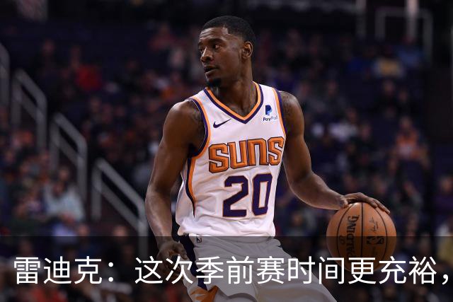 雷迪克：这次季前赛时间更充裕，同一战术已练到第三遍