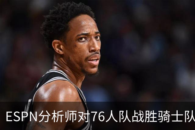 ESPN分析师对76人队战胜骑士队的历史性逆转，给予了高度评价